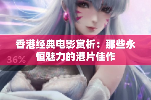 香港经典电影赏析：那些永恒魅力的港片佳作