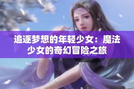 追逐梦想的年轻少女：魔法少女的奇幻冒险之旅