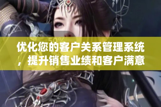 优化您的客户关系管理系统，提升销售业绩和客户满意度