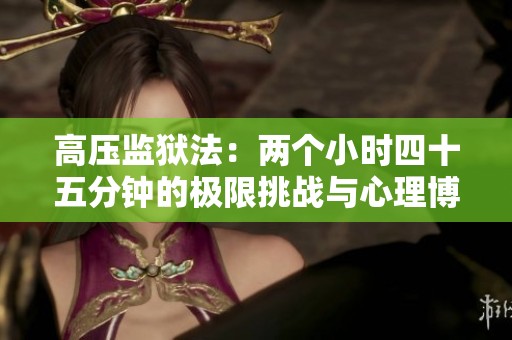 高压监狱法：两个小时四十五分钟的极限挑战与心理博弈