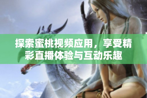 探索蜜桃视频应用，享受精彩直播体验与互动乐趣