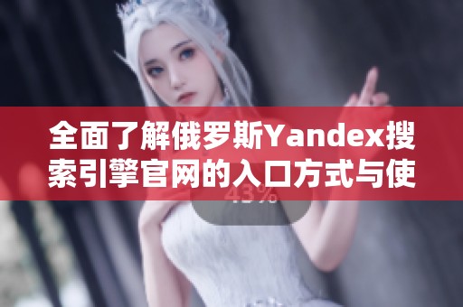 全面了解俄罗斯Yandex搜索引擎官网的入口方式与使用指南