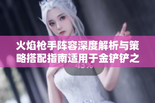 火焰枪手阵容深度解析与策略搭配指南适用于金铲铲之战S12赛季