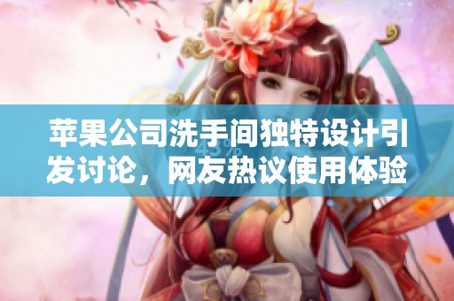苹果公司洗手间独特设计引发讨论，网友热议使用体验与环境安排