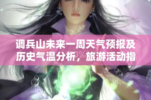 调兵山未来一周天气预报及历史气温分析，旅游活动指数全面指南