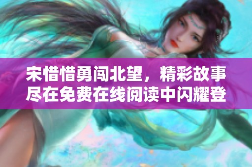 宋惜惜勇闯北望，精彩故事尽在免费在线阅读中闪耀登场