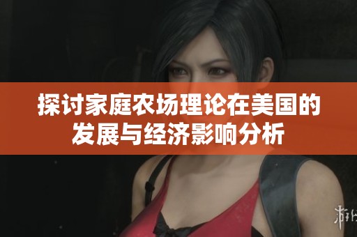 探讨家庭农场理论在美国的发展与经济影响分析