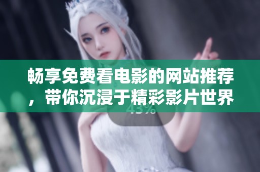 畅享免费看电影的网站推荐，带你沉浸于精彩影片世界