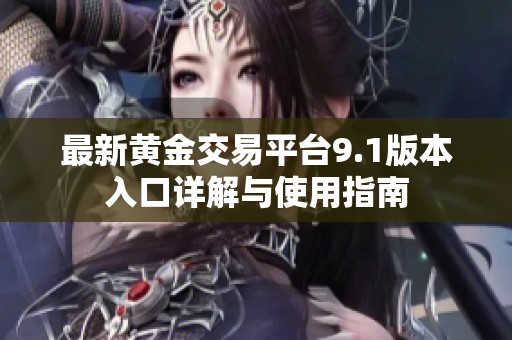 最新黄金交易平台9.1版本入口详解与使用指南