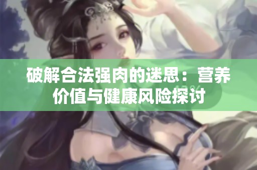 破解合法强肉的迷思：营养价值与健康风险探讨