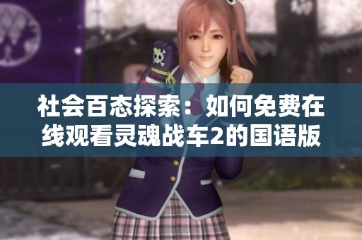 社会百态探索：如何免费在线观看灵魂战车2的国语版并享受精彩内容