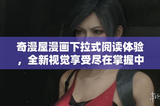 奇漫屋漫画下拉式阅读体验，全新视觉享受尽在掌握中