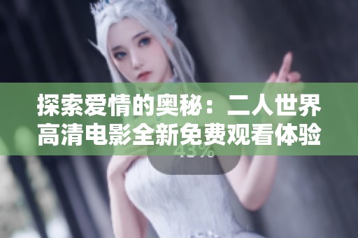 探索爱情的奥秘：二人世界高清电影全新免费观看体验