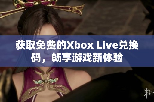 获取免费的Xbox Live兑换码，畅享游戏新体验