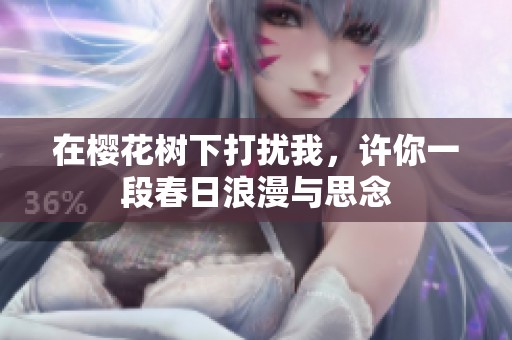 在樱花树下打扰我，许你一段春日浪漫与思念