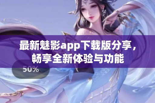 最新魅影app下载版分享，畅享全新体验与功能