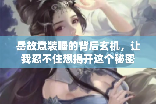 岳故意装睡的背后玄机，让我忍不住想揭开这个秘密