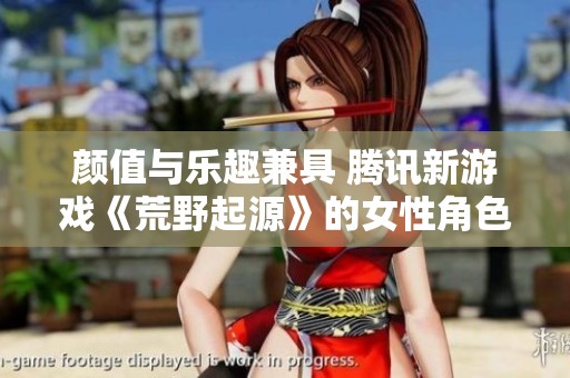 颜值与乐趣兼具 腾讯新游戏《荒野起源》的女性角色受到广泛关注与讨论