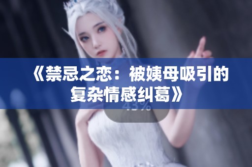 《禁忌之恋：被姨母吸引的复杂情感纠葛》