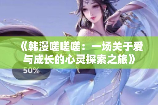 《韩漫嗟嗟嗟：一场关于爱与成长的心灵探索之旅》