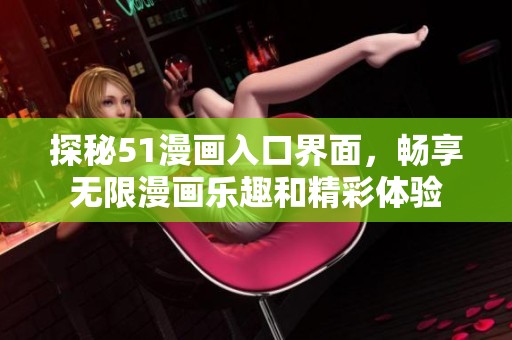 探秘51漫画入口界面，畅享无限漫画乐趣和精彩体验
