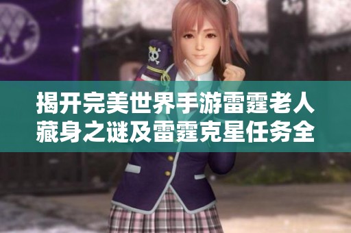揭开完美世界手游雷霆老人藏身之谜及雷霆克星任务全面攻略