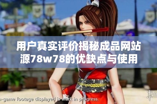 用户真实评价揭秘成品网站源78w78的优缺点与使用体验