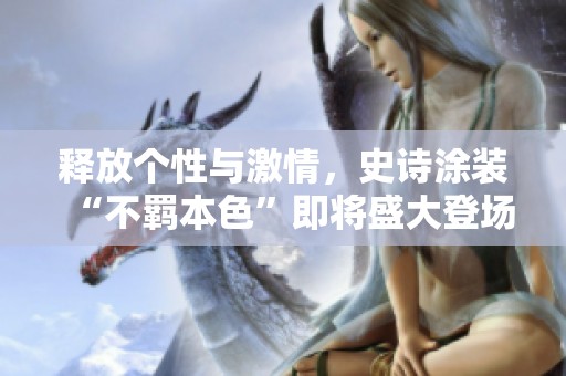 释放个性与激情，史诗涂装“不羁本色”即将盛大登场，敬请期待！