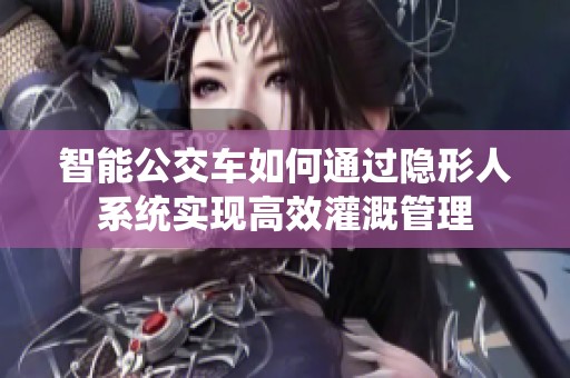 智能公交车如何通过隐形人系统实现高效灌溉管理