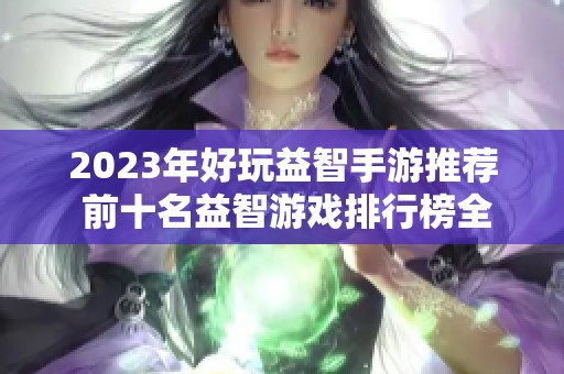 2023年好玩益智手游推荐 前十名益智游戏排行榜全面解析