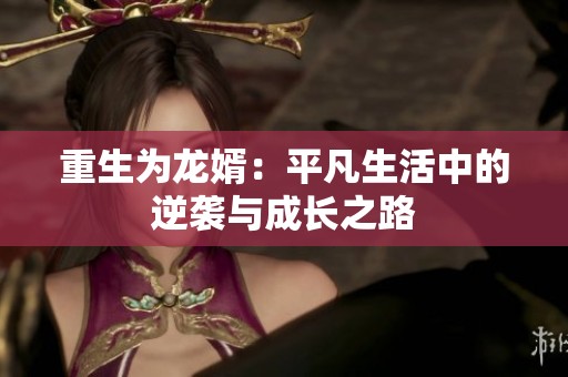 重生为龙婿：平凡生活中的逆袭与成长之路
