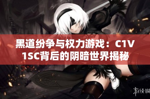 黑道纷争与权力游戏：C1V1SC背后的阴暗世界揭秘