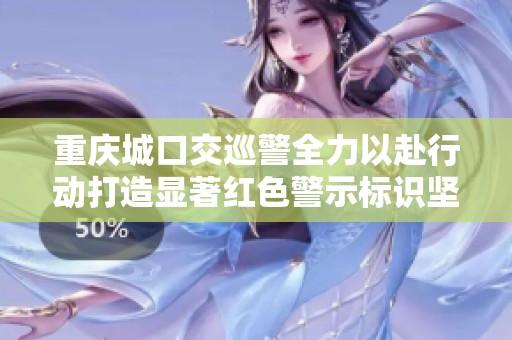 重庆城口交巡警全力以赴行动打造显著红色警示标识坚守交通安全使命