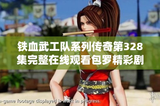 铁血武工队系列传奇第328集完整在线观看包罗精彩剧情与精彩角色演绎