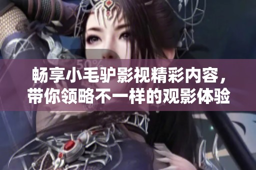 畅享小毛驴影视精彩内容，带你领略不一样的观影体验