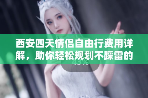 西安四天情侣自由行费用详解，助你轻松规划不踩雷的游玩攻略