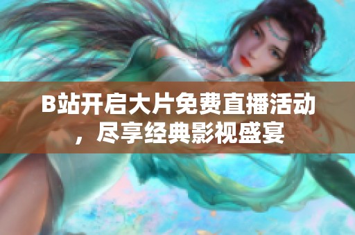 B站开启大片免费直播活动，尽享经典影视盛宴
