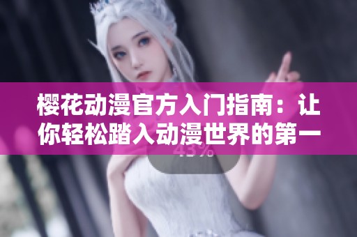 樱花动漫官方入门指南：让你轻松踏入动漫世界的第一步
