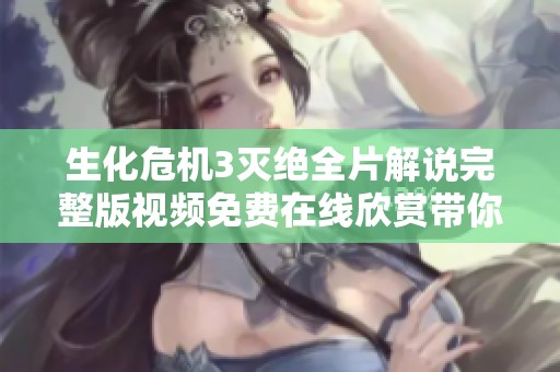 生化危机3灭绝全片解说完整版视频免费在线欣赏带你探索恐怖世界的精彩瞬间