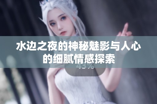 水边之夜的神秘魅影与人心的细腻情感探索