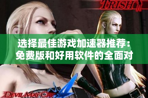 选择最佳游戏加速器推荐：免费版和好用软件的全面对比与介绍