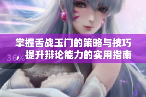 掌握舌战玉门的策略与技巧，提升辩论能力的实用指南
