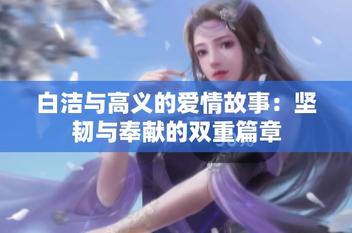 白洁与高义的爱情故事：坚韧与奉献的双重篇章