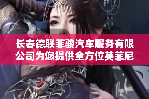 长春德联菲骏汽车服务有限公司为您提供全方位英菲尼迪汽车销售与优质服务体验