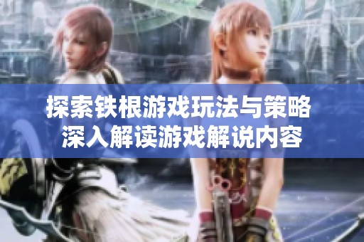 探索铁根游戏玩法与策略 深入解读游戏解说内容