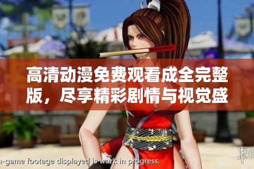 高清动漫免费观看成全完整版，尽享精彩剧情与视觉盛宴