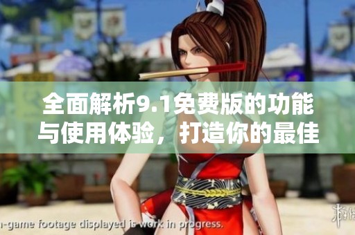 全面解析9.1免费版的功能与使用体验，打造你的最佳选择