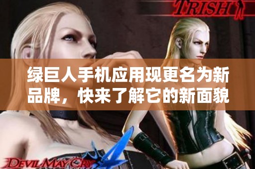 绿巨人手机应用现更名为新品牌，快来了解它的新面貌！