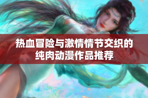 热血冒险与激情情节交织的纯肉动漫作品推荐