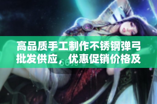 高品质手工制作不锈钢弹弓批发供应，优惠促销价格及产地信息一站式获取